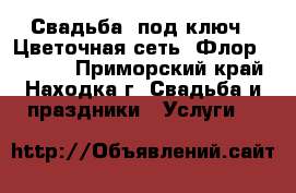 Свадьба 'под ключ'. Цветочная сеть 'Флорeast@k'  - Приморский край, Находка г. Свадьба и праздники » Услуги   